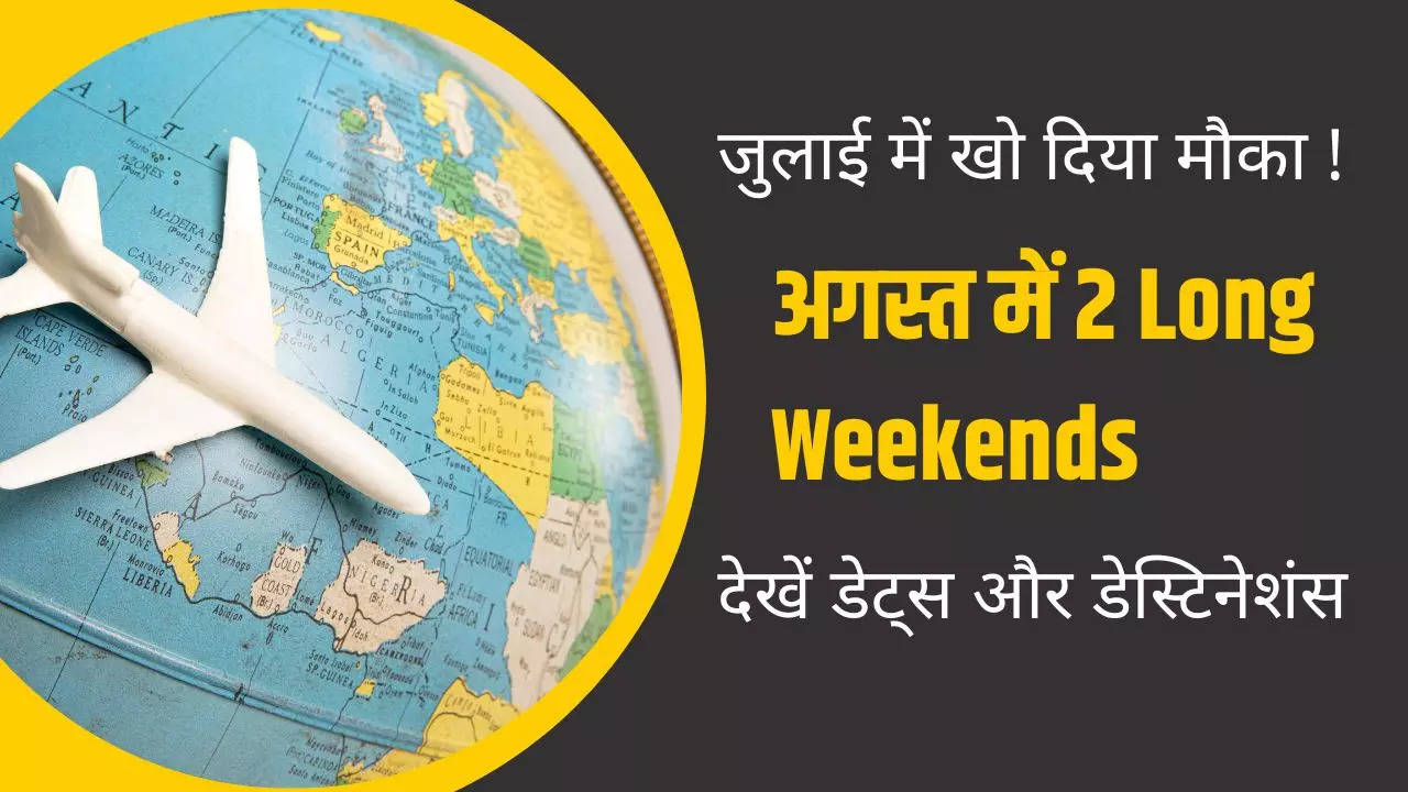 जुलाई में बाढ़ में बह गईं छुट्टियां, अगस्त में दो Long Weekends के मौके- देखें घूमने की डेट्स और डेस्टिनेशंस लिस्ट