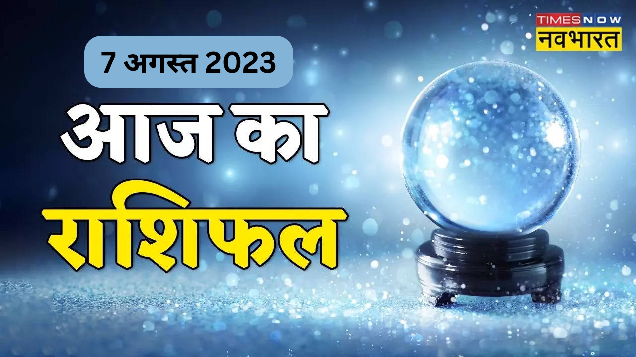 आज का राशिफल 7 अगस्त 2023