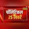 राजनीति से जुड़ी 25 बड़ी खबरें