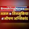 Breaking News Assam के Tinsukia में भीषण अग्निकांड आग की चपेट में आने से 30 घर जलकर राख