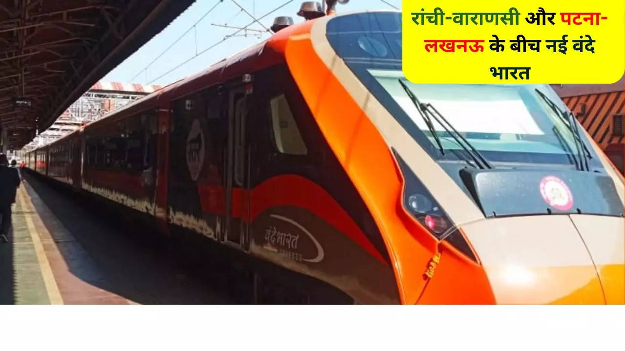 Patna Lucknow & Ranchi Varanasi New Vande Bharat Train