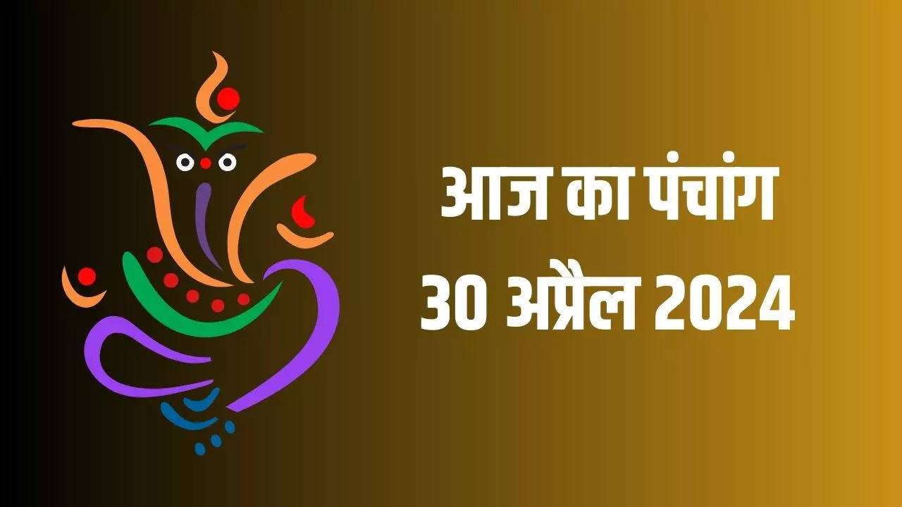 Aaj Ka Panchang 30 April 2024 In Hindi Know Vaisakh Krishna Paksha