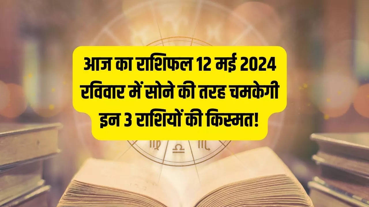 Aaj Ka Rashifal 12 May 2024: रविवार के दिन सूर्य सी चमकेगी इन राशि वालों की किस्मत, पैसों की होगी बरसात