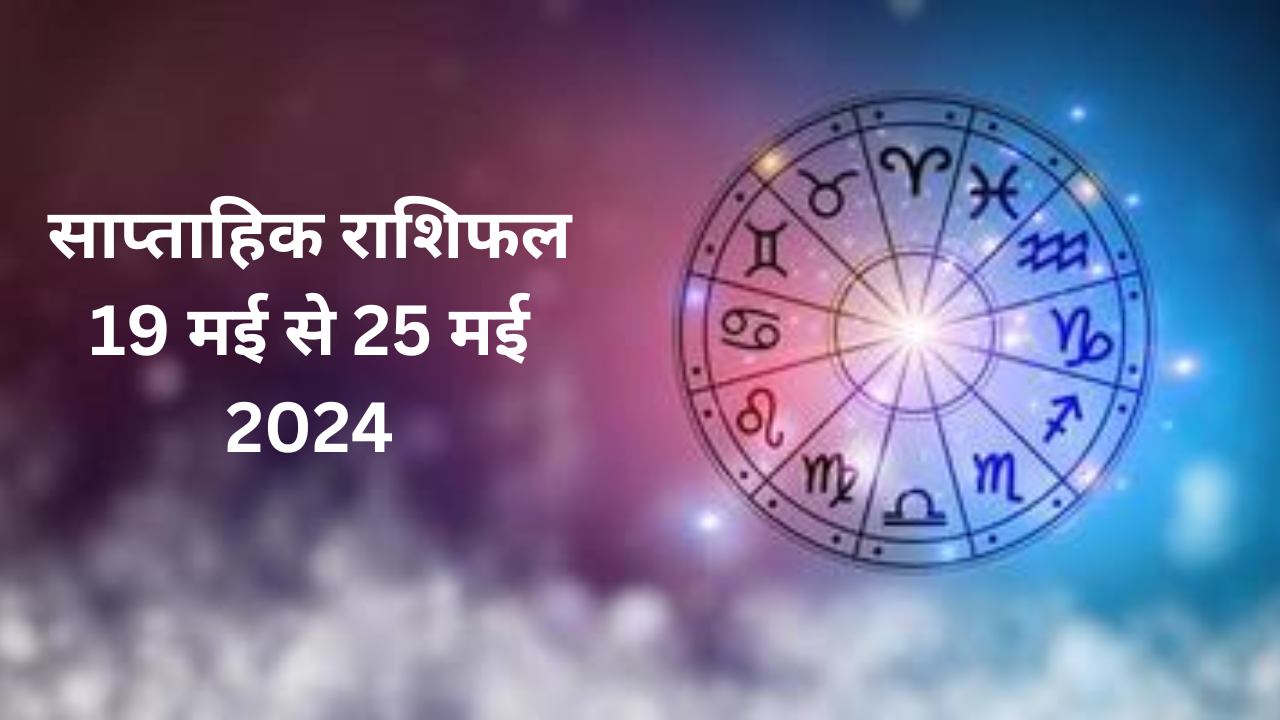 Weekly Horoscope 19- 25 May 2024