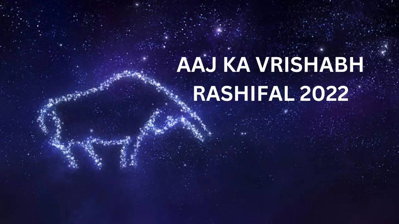 AAJ KA VRISHABH RASHIFAL 2022