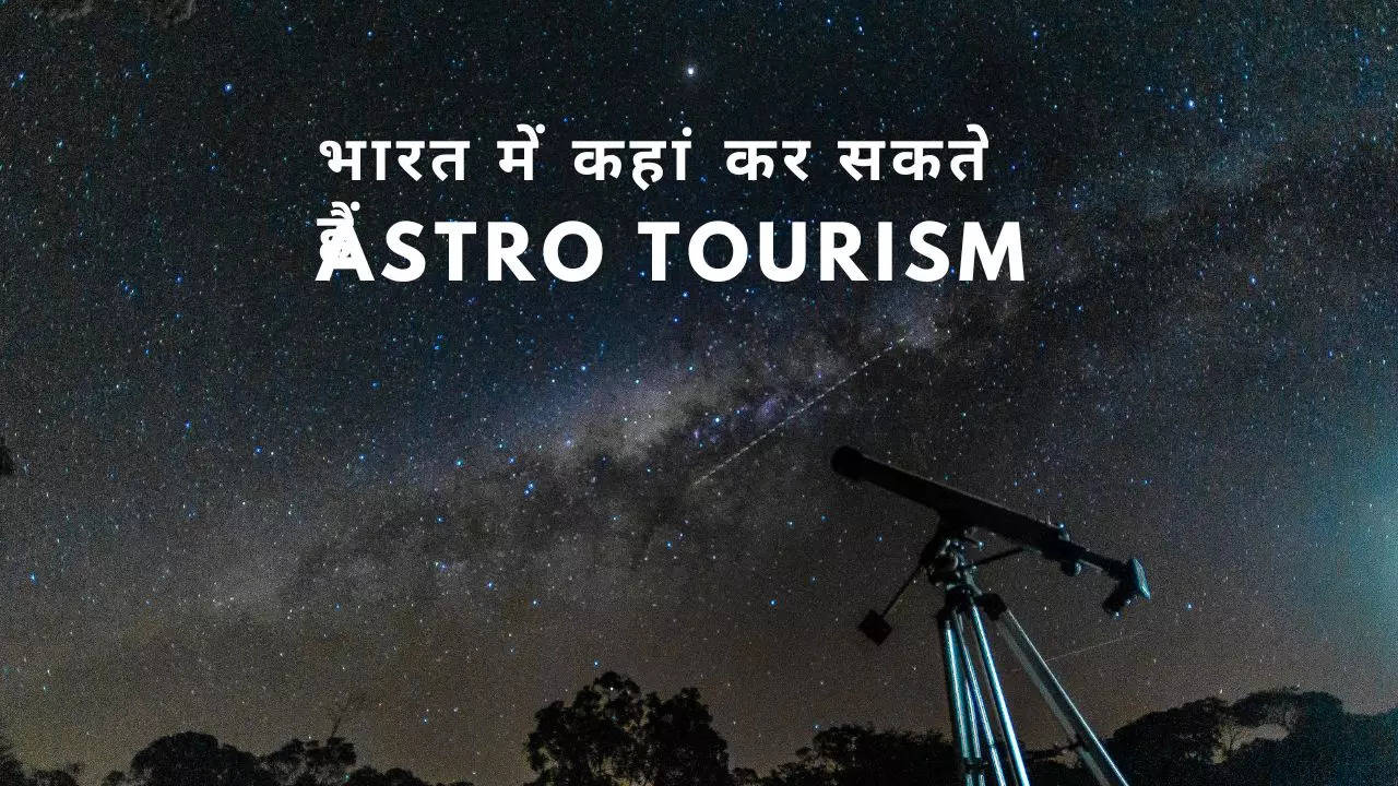 तारों से बातें! जानें क्या होता है Astro-Tourism, देश में कहां एंजॉय कर सकते हैं