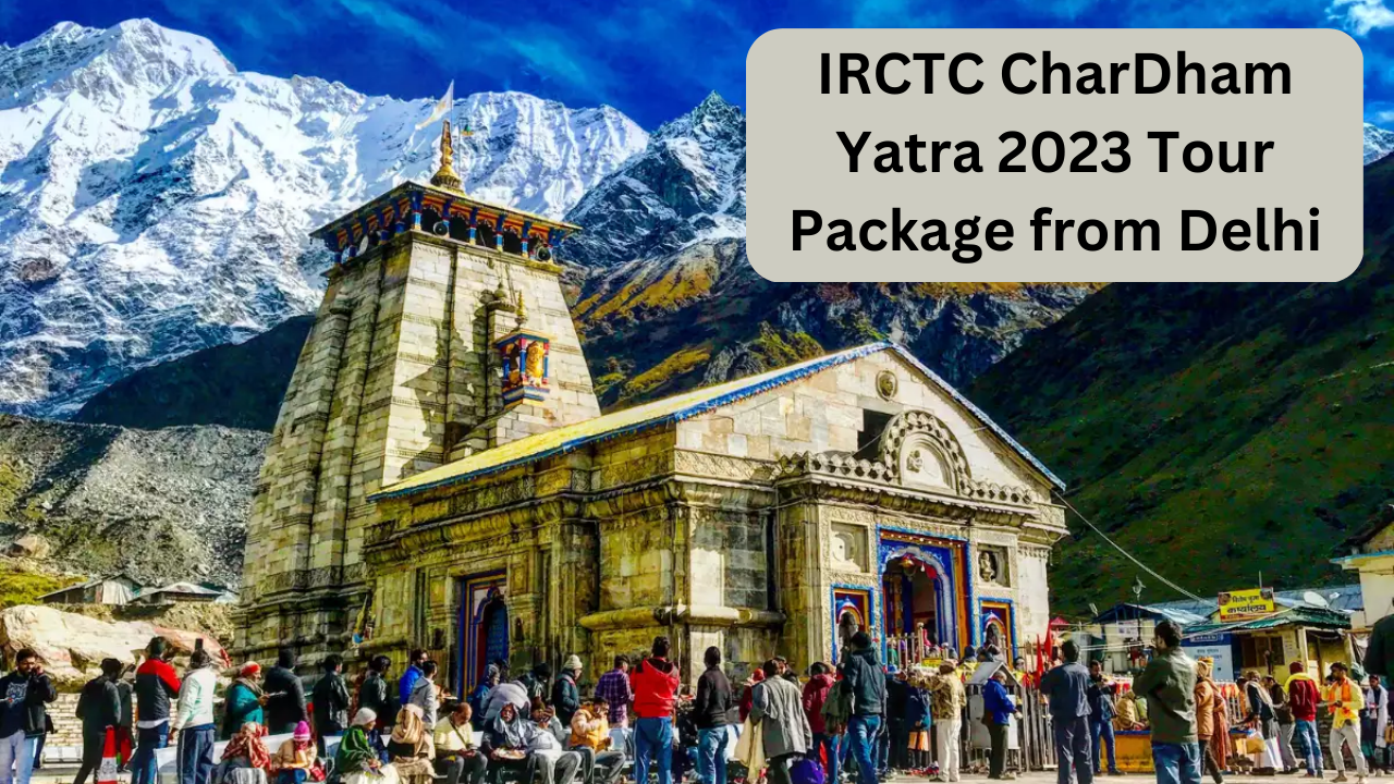 Char dham yatra 2023, IRCTC Char Dham Yatra, Char dham yatra form delhi